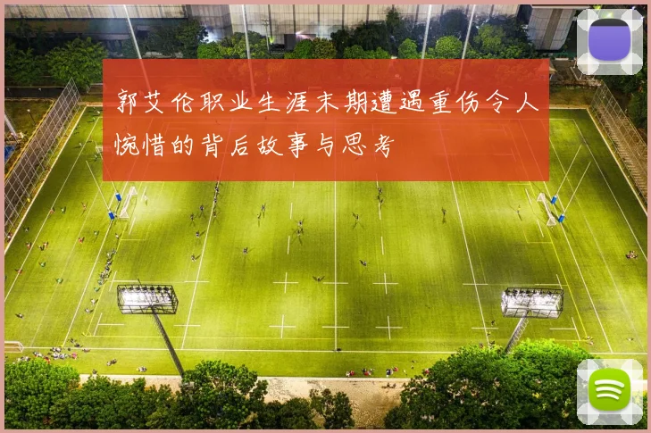 郭艾伦职业生涯末期遭遇重伤令人惋惜的背后故事与思考