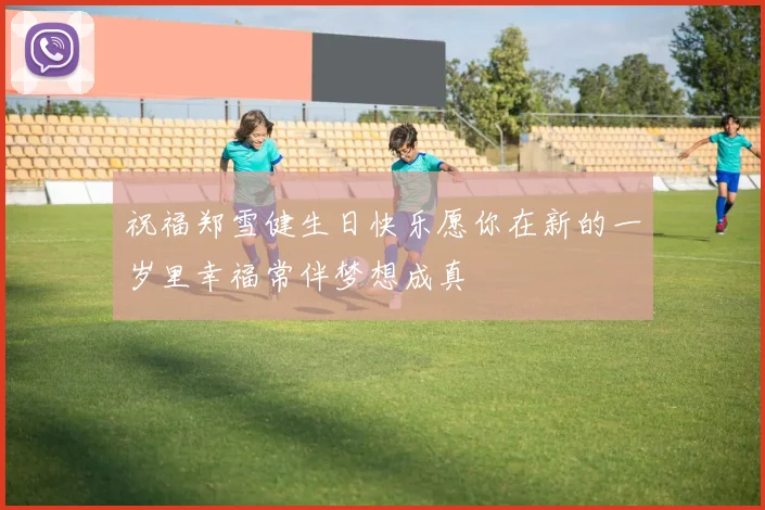 祝福郑雪健生日快乐愿你在新的一岁里幸福常伴梦想成真