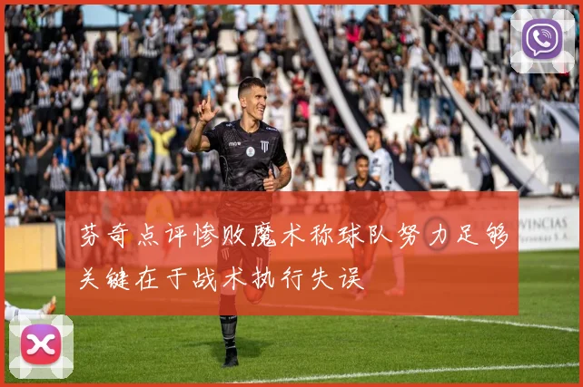 芬奇点评惨败魔术称球队努力足够关键在于战术执行失误