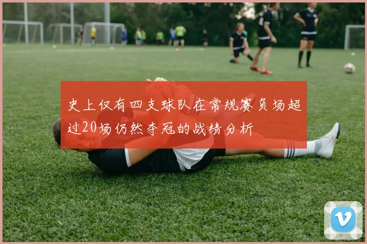 史上仅有四支球队在常规赛负场超过20场仍然夺冠的战绩分析