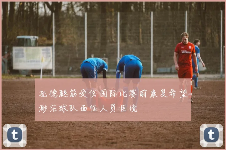 孔德腿筋受伤国际比赛前康复希望渺茫球队面临人员困境