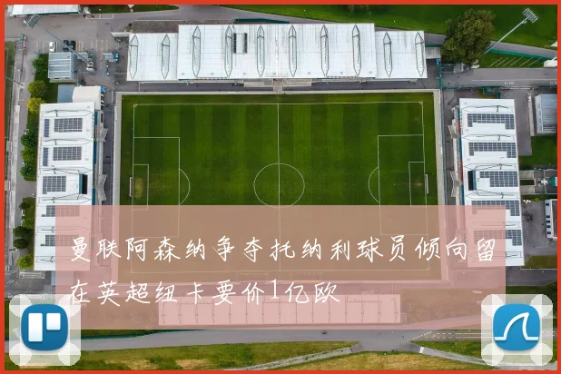 曼联阿森纳争夺托纳利球员倾向留在英超纽卡要价1亿欧
