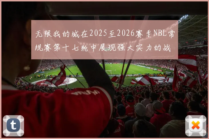 无限我的城在2025至2026赛季NBL常规赛第十七轮中展现强大实力的战报