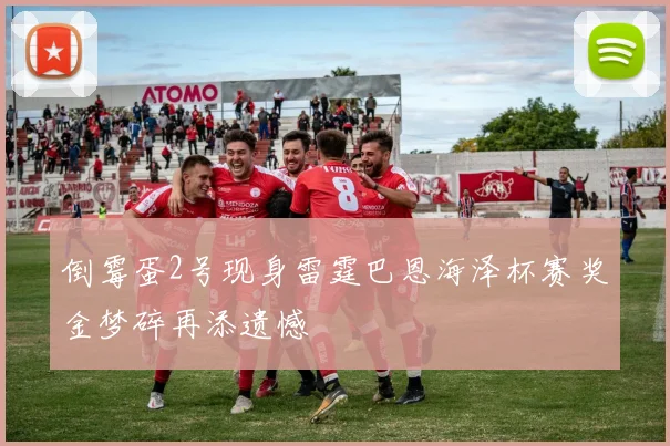 倒霉蛋2号现身雷霆巴恩海泽杯赛奖金梦碎再添遗憾