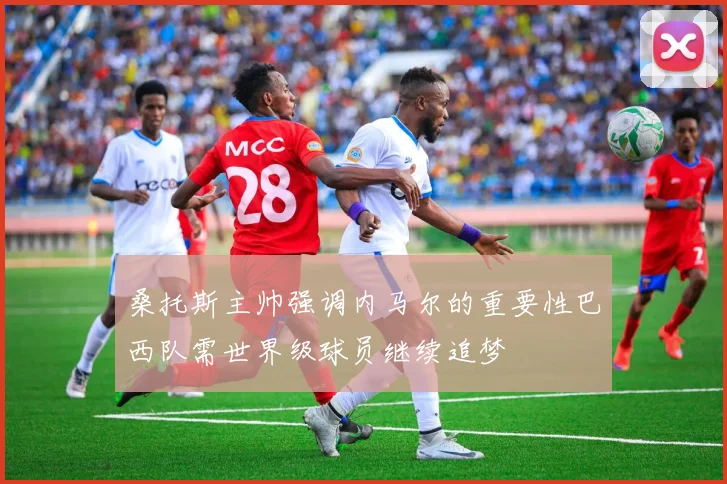 桑托斯主帅强调内马尔的重要性巴西队需世界级球员继续追梦