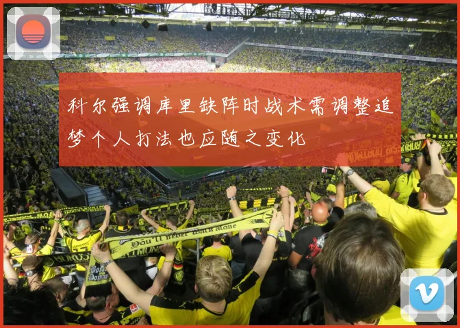 科尔强调库里缺阵时战术需调整追梦个人打法也应随之变化