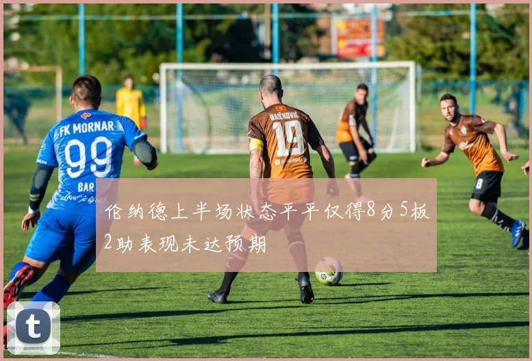 伦纳德上半场状态平平仅得8分5板2助表现未达预期