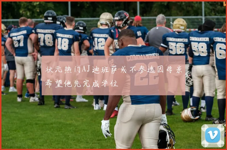 状元热门AJ迪班萨或不参选因母亲希望他先完成学位