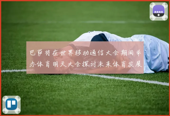 巴萨将在世界移动通信大会期间举办体育明天大会探讨未来体育发展新趋势
